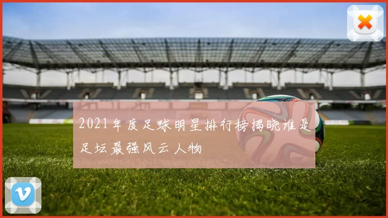 2021年度足球明星排行榜揭晓谁是足坛最强风云人物