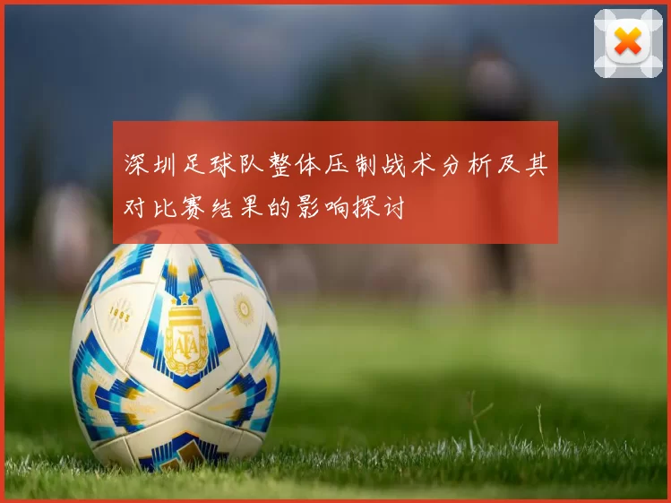 深圳足球队整体压制战术分析及其对比赛结果的影响探讨