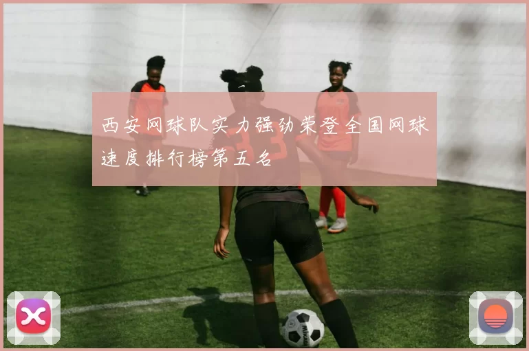 西安网球队实力强劲荣登全国网球速度排行榜第五名