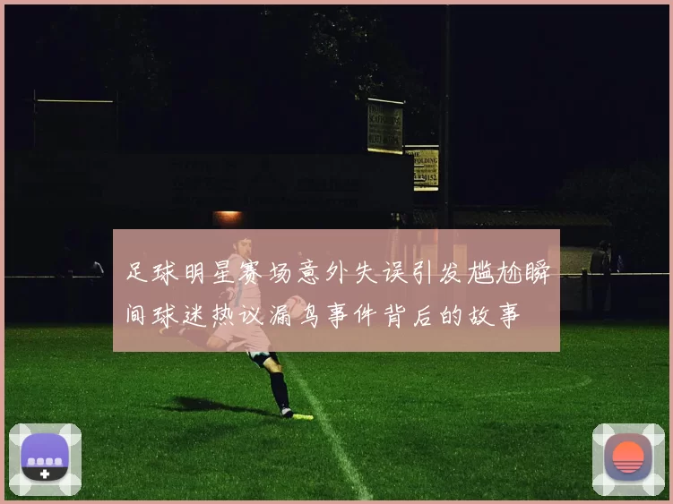 足球明星赛场意外失误引发尴尬瞬间球迷热议漏鸟事件背后的故事