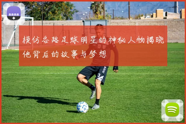 模仿各路足球明星的神秘人物揭晓他背后的故事与梦想