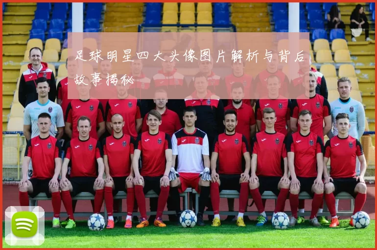 足球明星四大头像图片解析与背后故事揭秘