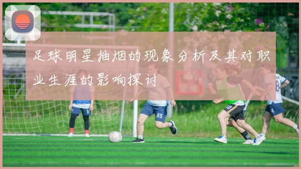 足球明星抽烟的现象分析及其对职业生涯的影响探讨