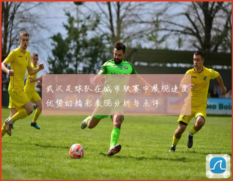 武汉足球队在城市联赛中展现速度优势的精彩表现分析与点评