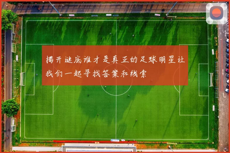 揭开谜底谁才是真正的足球明星让我们一起寻找答案和线索