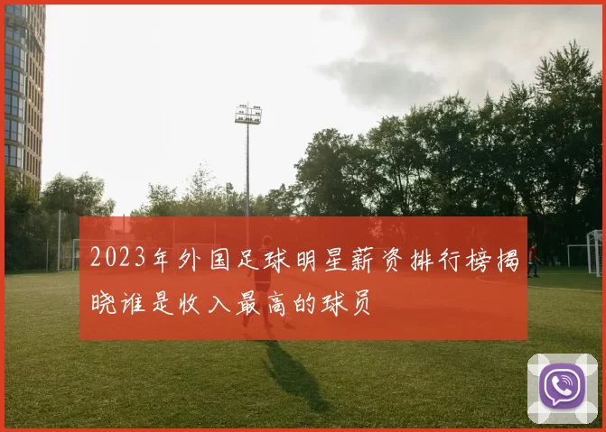 2023年外国足球明星薪资排行榜揭晓谁是收入最高的球员