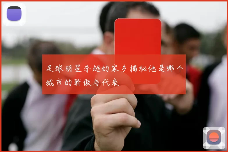 足球明星李超的家乡揭秘他是哪个城市的骄傲与代表