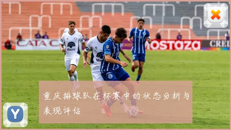 重庆排球队在杯赛中的状态分析与表现评估