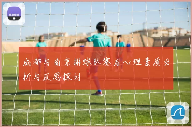 成都与南京排球队赛后心理素质分析与反思探讨