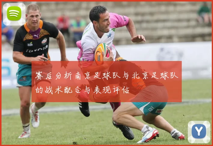 赛后分析南京足球队与北京足球队的战术配合与表现评估