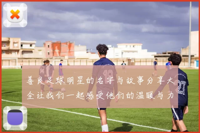 善良足球明星的名字与故事分享大全让我们一起感受他们的温暖与力量